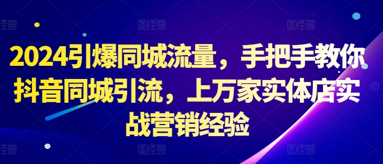 2024点爆同城网总流量，教你如何抖音同城引流方法，上万家门店实战营销工作经验-轻创社