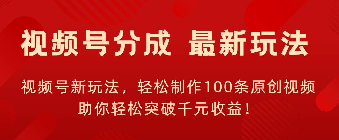 微信视频号新模式，轻轻松松制做100条原创短视频，让你可以提升千块盈利!-轻创社