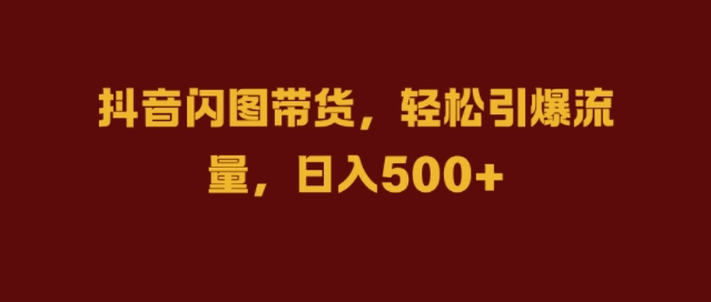 抖音视频闪图卖货，轻轻松松引爆流量，日入多张【揭密】-轻创社