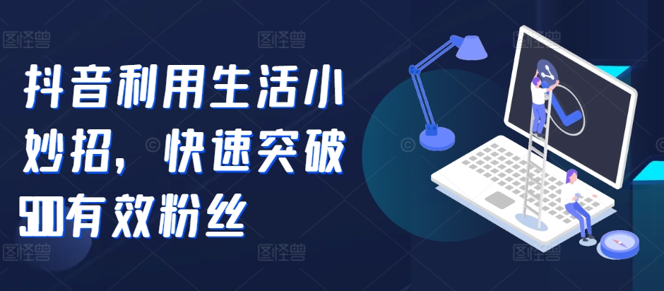 抖音视频运用生活小窍门，快速突破500合理粉丝们-轻创社