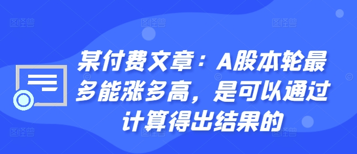 某付费文章：A股这轮顶多能涨多大，是可以用计算得出过程的-轻创社