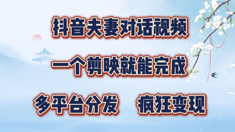 抖音视频夫妇搞笑对话视频，一个剪辑软件就可以完成，多平台分发，玩命增粉转现-轻创社