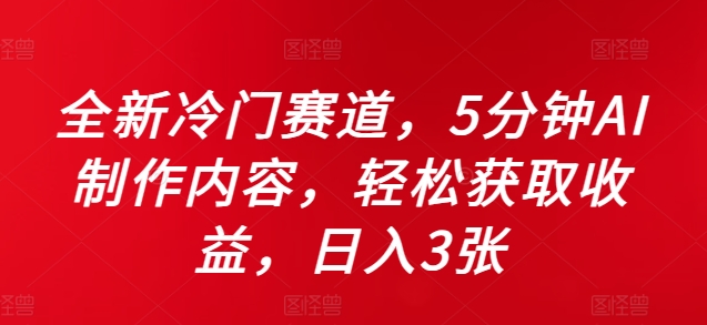 全新升级小众跑道，5minAI制做具体内容，轻轻松松获得收益，日入3张【揭密】-轻创社