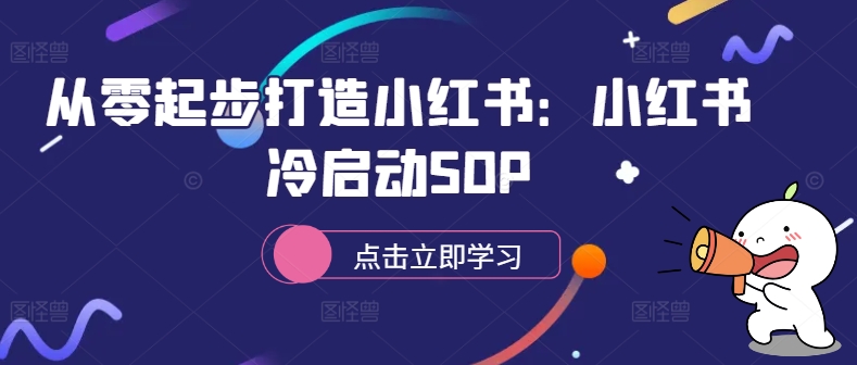 从零起步打造小红书：小红书冷启动SOP-轻创社