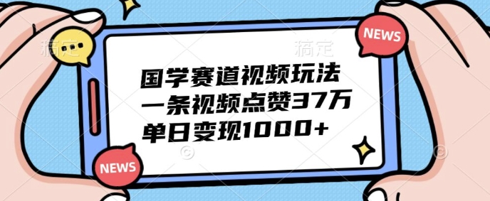 国学经典跑道短视频游戏玩法，一条点赞量37万，单日转现多张-轻创社