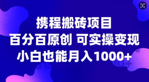 携程网搬砖项目，百分之百原创设计，可实际操作转现，新手入门月入1k 【揭密】-轻创社
