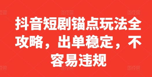 抖音短剧锚点玩法全攻略，出单稳定，不容易违规-轻创社