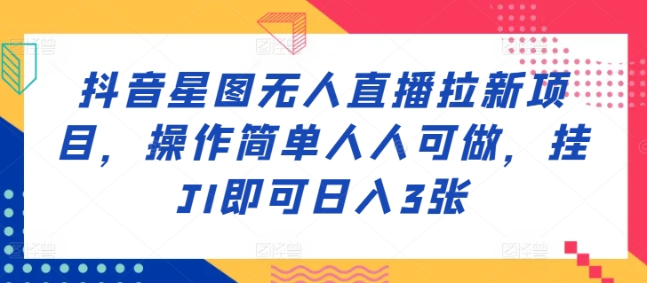 抖音星图无人直播拉新项目，操作简单人人可做，挂JI即可日入3张-轻创社