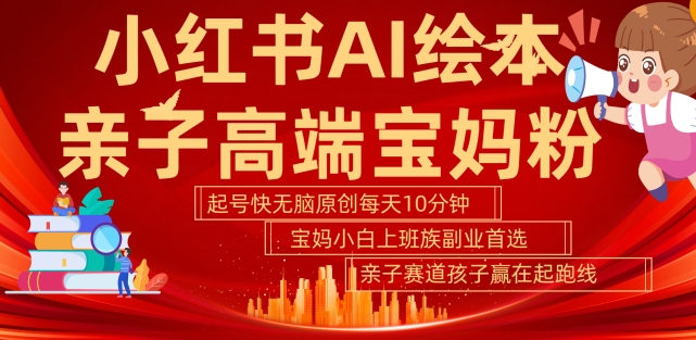 小红书AI绘本，亲子赛道高端宝妈粉，起号快，五分钟无脑原创，小白宝妈上班族轻松玩赚副业-轻创社