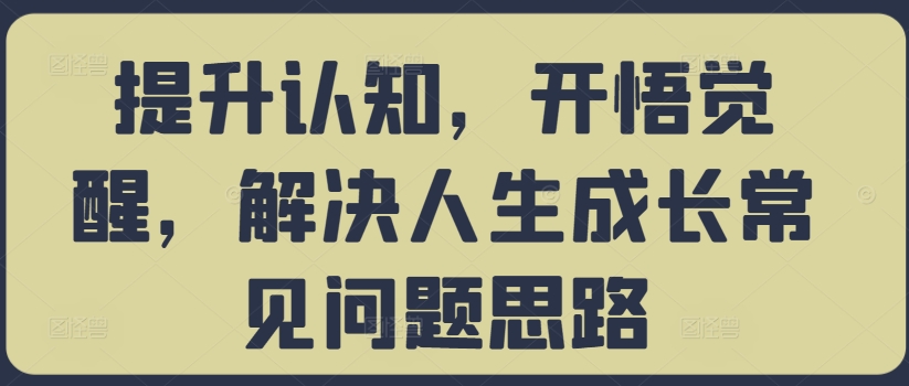 提升认知，开悟觉醒，解决人生成长常见问题思路-轻创社