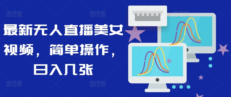 最新无人直播美女视频，简单操作，日入几张-轻创社