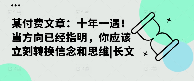 某付费文章：十年一遇！当方向已经指明，你应该立刻转换信念和思维|长文-轻创社