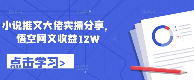 小说推文大佬实操分享，悟空网文收益12W-轻创社