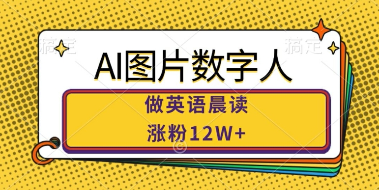 AI图片数字人做英语晨读，涨粉12W+，市场潜力巨大-轻创社