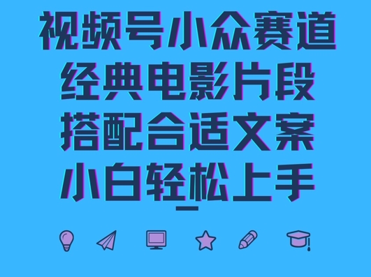 视频号小众冷门赛道，经典电影片段，搭配合适文案，小白轻松上手-轻创社