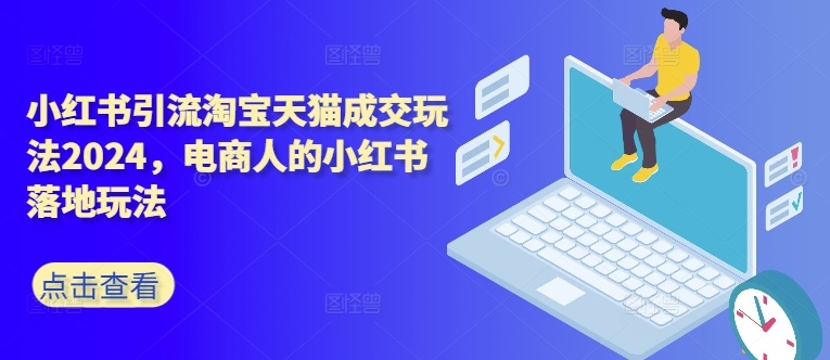 小红书引流淘宝天猫成交玩法2024，电商人的小红书落地玩法-轻创社