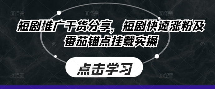 短剧推广干货分享，短剧快速涨粉及番茄锚点挂载实操-轻创社
