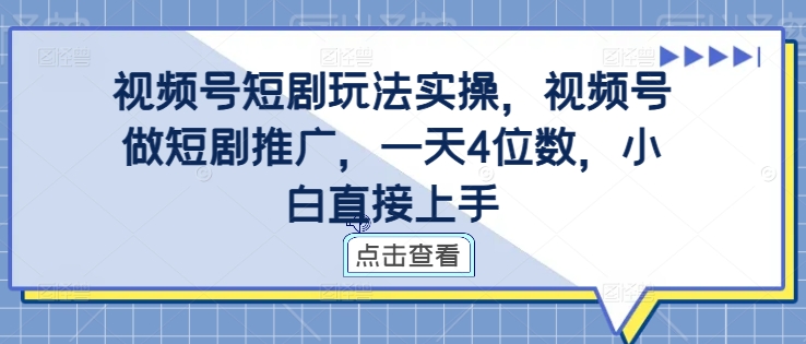 视频号短剧玩法实操，视频号做短剧推广，一天4位数，小白直接上手-轻创社