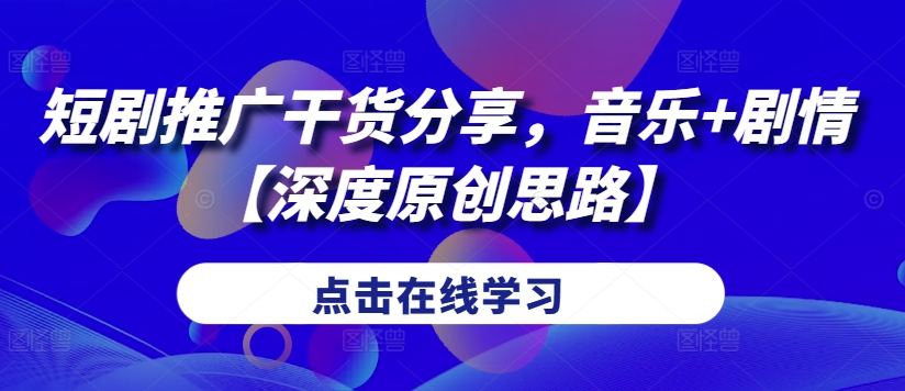 短剧推广干货分享，音乐+剧情【深度原创思路】-轻创社