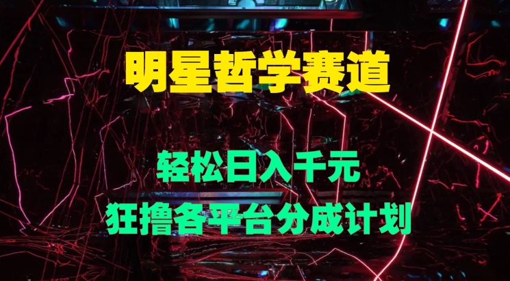 明星哲学赛道，狂撸各平台分成计划，轻松日入几张-轻创社