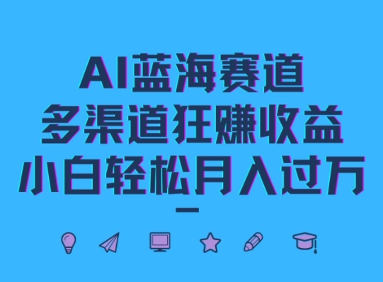 AI蓝海赛道，多渠道狂赚收益，小白轻松月入过万-轻创社
