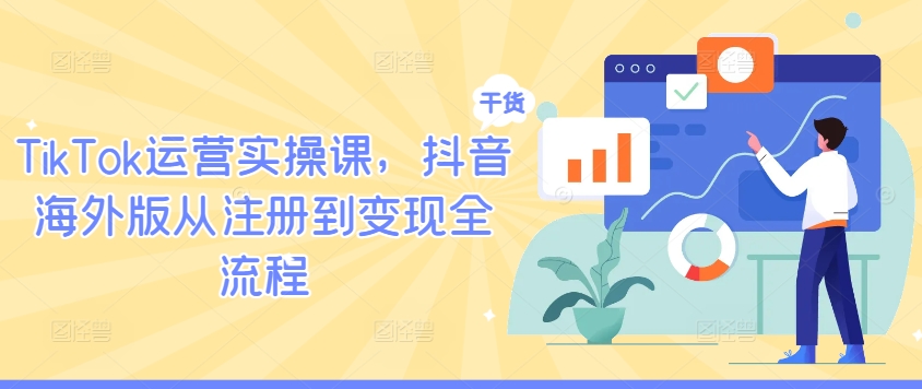 TikTok运营实操课，抖音海外版从注册到变现全流程-轻创社