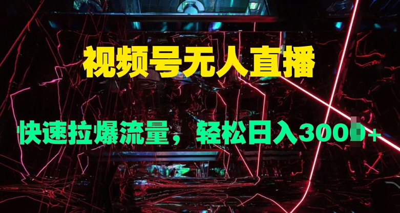 视频号无人直播，快速拉爆流量，轻松日入几张-轻创社