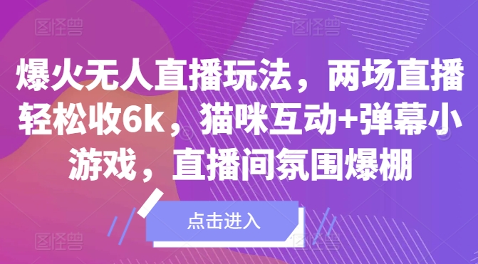 爆火无人直播玩法，两场直播轻松收6k，猫咪互动+弹幕小游戏，直播间氛围爆棚!-轻创社