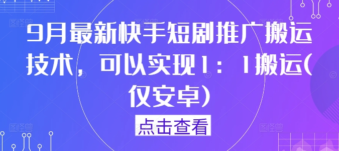 9月最新快手短剧推广搬运技术，可以实现1：1搬运(仅安卓)-轻创社