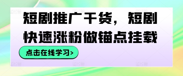 短剧推广干货，短剧快速涨粉做锚点挂载-轻创社