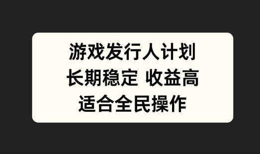 游戏发行人计划，长期稳定，适合全民操作【揭秘】-轻创社