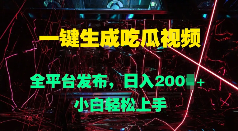 一键生成吃瓜视频，全平台发布，日入几张，小白轻松上手-轻创社