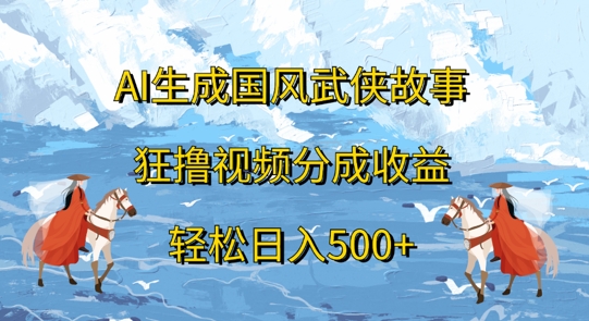 AI生成国风武侠故事，狂撸视频分成收益，轻松日入几张-轻创社