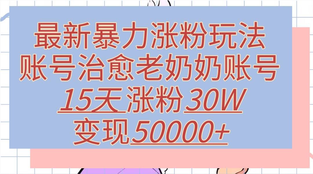 最新暴力涨粉玩法，治愈老奶奶账号，15天涨粉30W，变现至少五位数+-轻创社