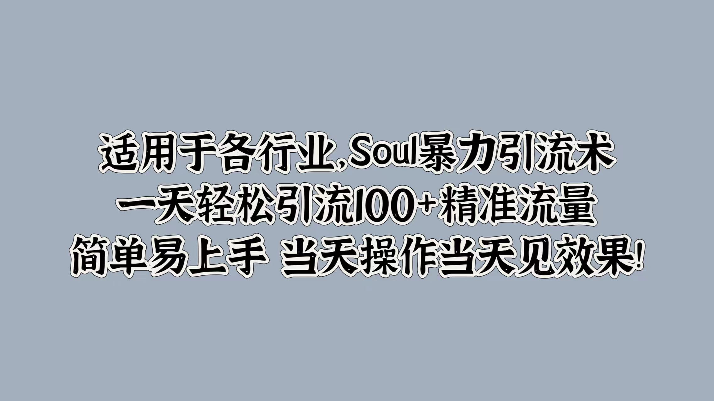 Soul暴力引流术，一天轻松引流100+精准流量，简单易上手 当天操作当天见效果!-轻创社