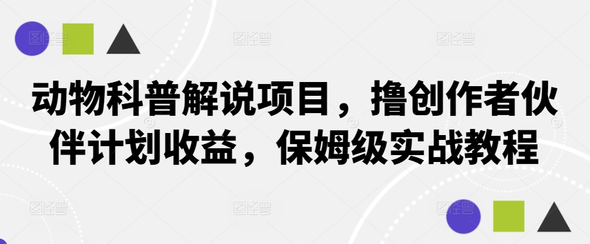 动物科普解说项目，撸创作者伙伴计划收益，保姆级实战教程-轻创社