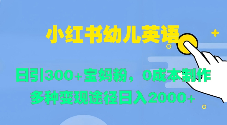 小红书幼儿英语，日引300+宝妈粉，0成本制作多种变现途径-轻创社