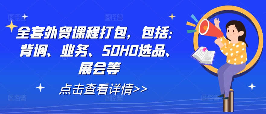 全套外贸课程打包，包括：背调、业务、SOHO选品、展会等-轻创社