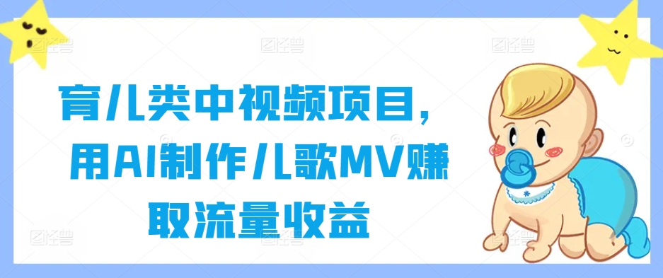 育儿类中视频项目，用AI制作儿歌MV赚取流量收益-轻创社