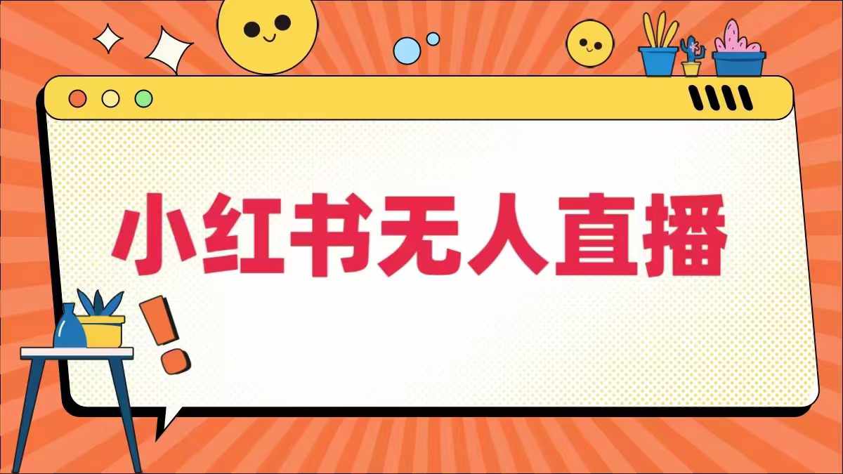 小红书无人直播，​最新小红书无人、半无人、全域电商-轻创社