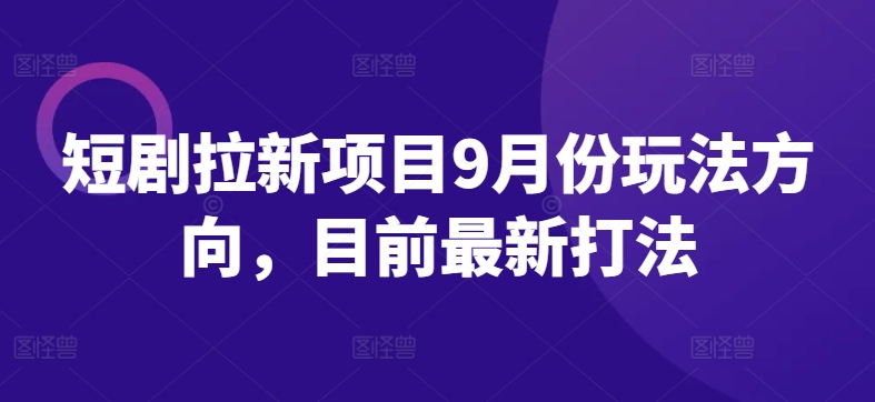 短剧拉新项目9月份玩法方向，目前最新打法-轻创社