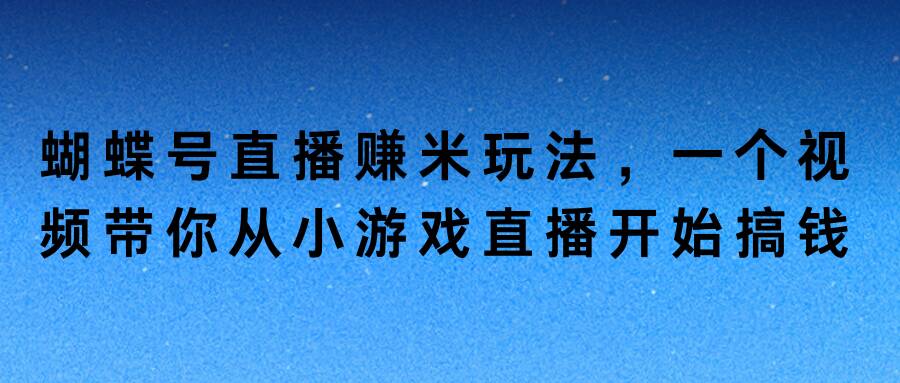 蝴蝶号直播赚米玩法，一个视频带你从小游戏直播开始搞钱-轻创社