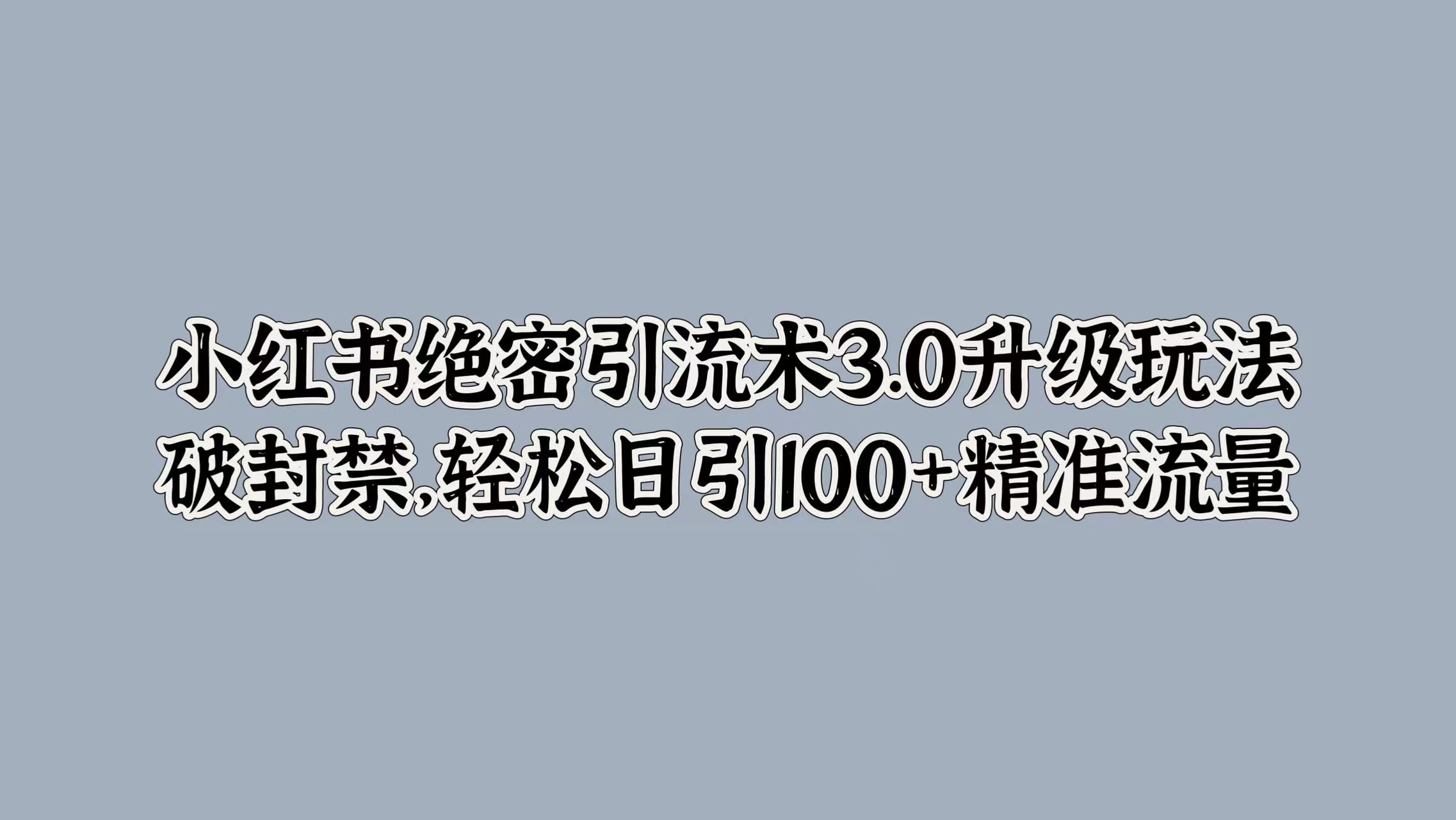 小红书绝密引流术3.0升级玩法，破封禁，轻松日引100+精准流量-轻创社