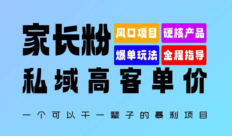 家长粉：私域高客单价，一个可以干一辈子的暴利项目，初中毕业就能完全上手-轻创社