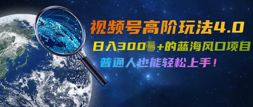 视频号高阶玩法4.0，日入几张的蓝海风口项目，普通人也能轻松上手-轻创社
