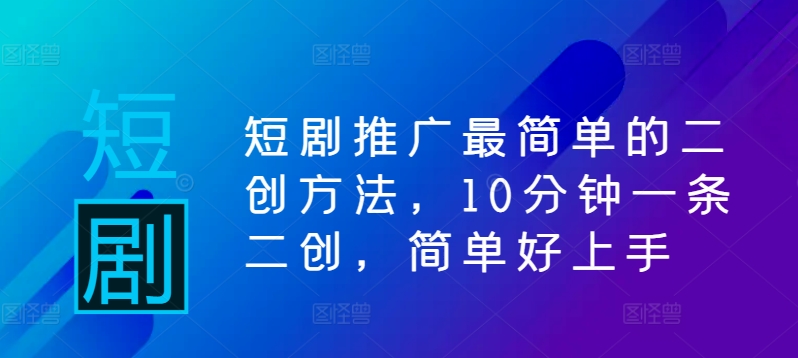 短剧推广最简单的二创方法，10分钟一条二创，简单好上手-轻创社
