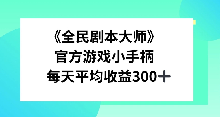 《全民剧本大师》，官方游戏小手柄，每天平均收益3张-轻创社