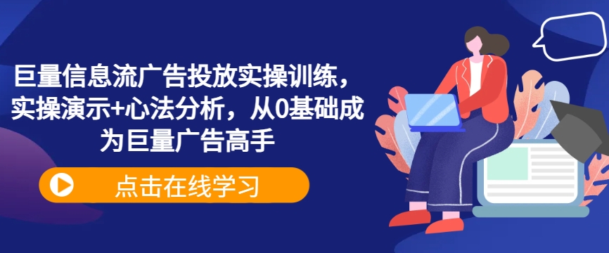 巨量信息流广告投放实操训练，实操演示+心法分析，从0基础成为巨量广告高手-轻创社