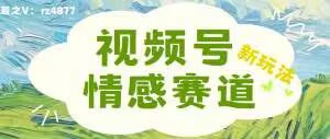 视频号情感赛道新玩法，可同步多平台，妥妥的流量密码，轻轻松松月入过万-轻创社