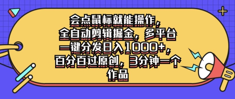 会点鼠标就能操作，全自动剪辑掘金，多平台一键分发日入1k，百分百过原创，3分钟一个作品-轻创社